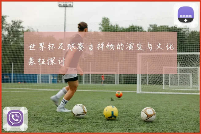 世界杯足球赛吉祥物的演变与文化象征探讨