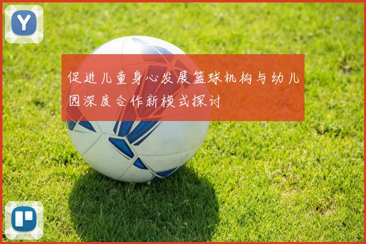 促进儿童身心发展篮球机构与幼儿园深度合作新模式探讨
