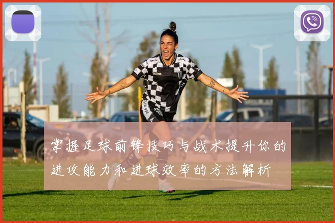 掌握足球前锋技巧与战术提升你的进攻能力和进球效率的方法解析
