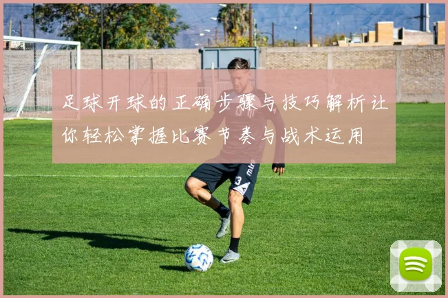足球开球的正确步骤与技巧解析让你轻松掌握比赛节奏与战术运用
