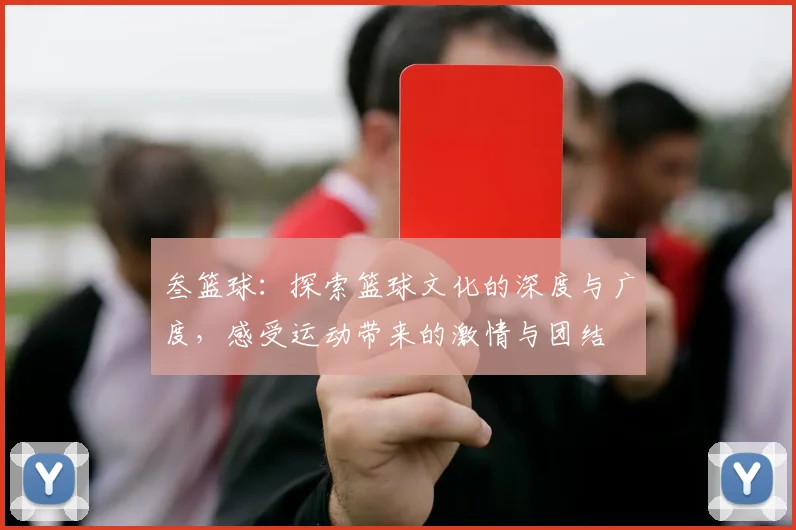叁篮球：探索篮球文化的深度与广度，感受运动带来的激情与团结
