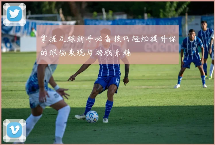 掌握足球新手必备技巧轻松提升你的球场表现与游戏乐趣