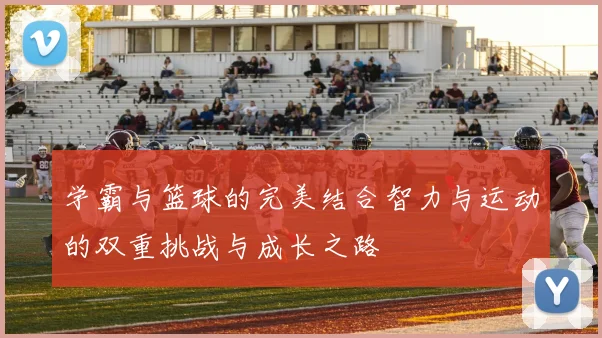 学霸与篮球的完美结合智力与运动的双重挑战与成长之路