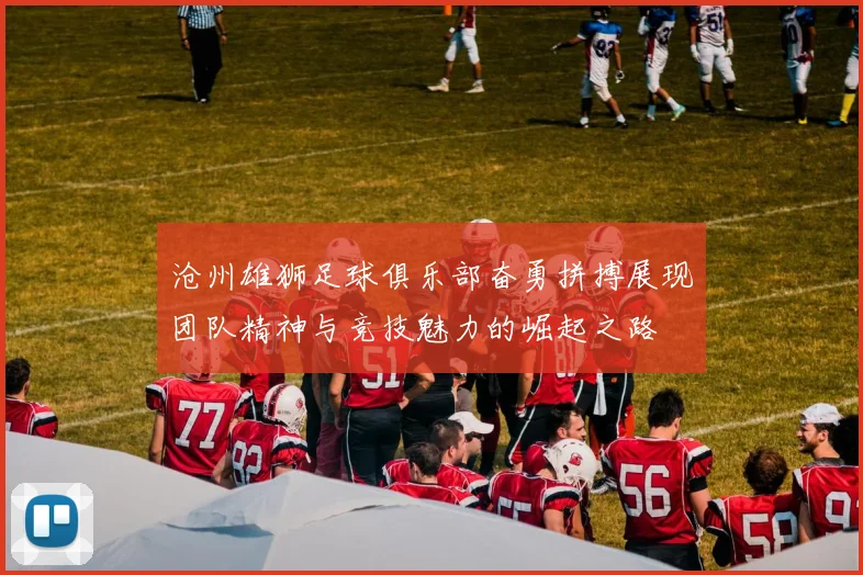 沧州雄狮足球俱乐部奋勇拼搏展现团队精神与竞技魅力的崛起之路