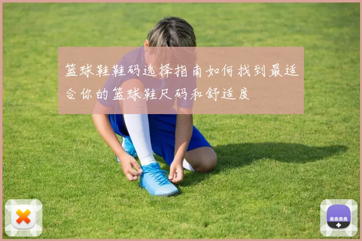 篮球鞋鞋码选择指南如何找到最适合你的篮球鞋尺码和舒适度